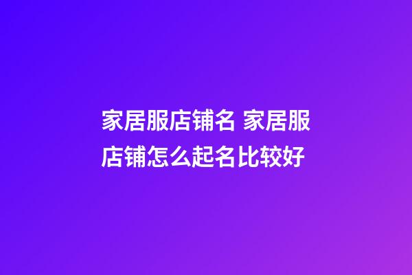 家居服店铺名 家居服店铺怎么起名比较好-第1张-店铺起名-玄机派